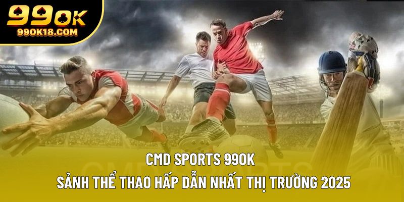 Cmd Sports 99ok | Sảnh Thể Thao Hấp Dẫn Nhất Thị Trường 2025