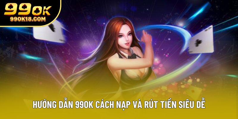 Hướng dẫn 99OK cách nạp và rút tiền siêu dễ