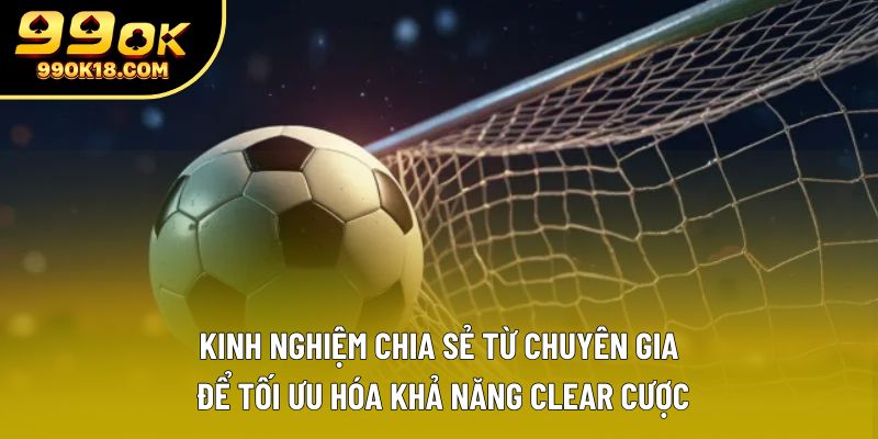 Kinh nghiệm chia sẻ từ chuyên gia để tối ưu hóa khả năng clear cược