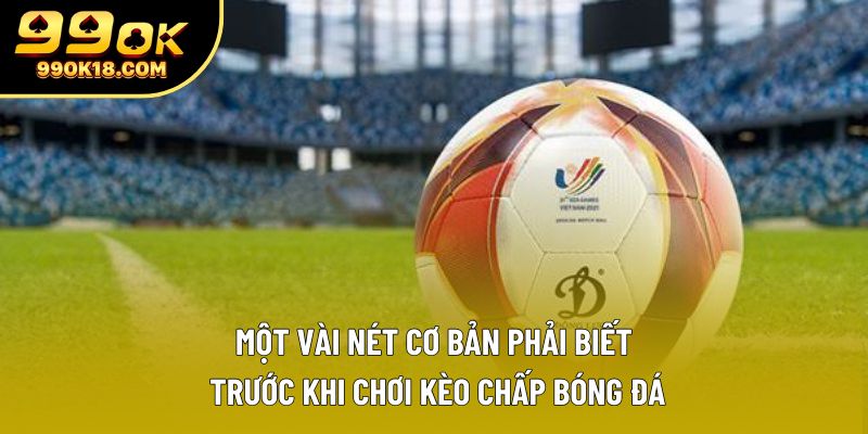 Một vài nét cơ bản phải biết trước khi chơi kèo chấp bóng đá