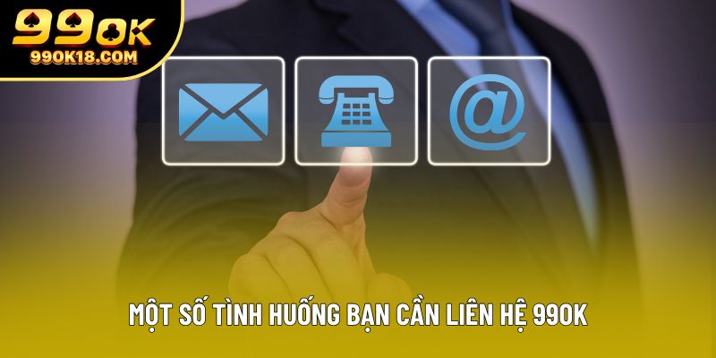 Một số tình huống bạn cần liên hệ 99OK Một số tình huống bạn cần liên hệ 99OK
