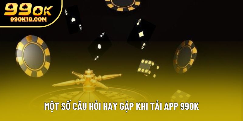 Một số câu hỏi hay gặp khi tải app 99OK