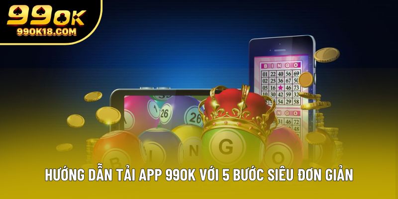 Hướng dẫn tải app 99OK với 5 bước siêu đơn giản