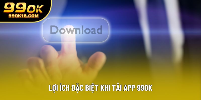 Lợi ích đặc biệt khi tải app 99OK
