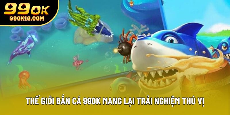 Thế giới Bắn cá 99OK mang lại trải nghiệm thú vị Thế giới Bắn cá 99OK mang lại trải nghiệm thú vị