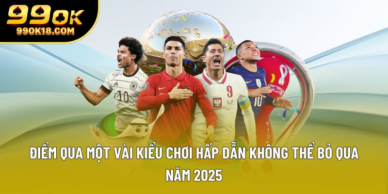 Điểm qua một vài kiểu chơi hấp dẫn không thể bỏ qua năm 2025 Điểm qua một vài kiểu chơi hấp dẫn không thể bỏ qua năm 2025