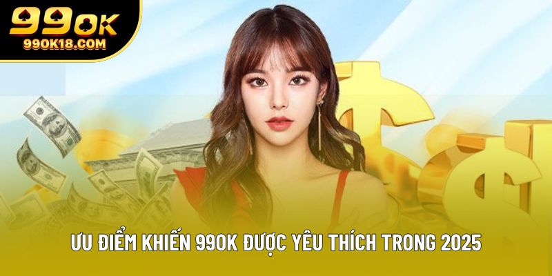 Ưu điểm khiến 99OK được yêu thích trong 2025