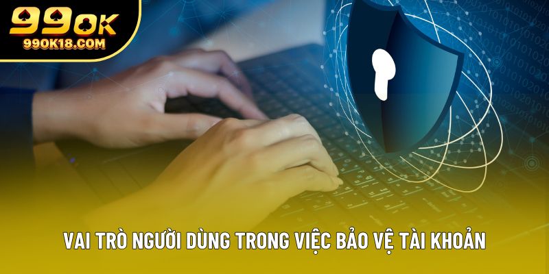 Vai trò người dùng trong việc bảo vệ tài khoản Vai trò người dùng trong việc bảo vệ tài khoản